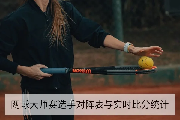 网球大师赛选手对阵表与实时比分统计
