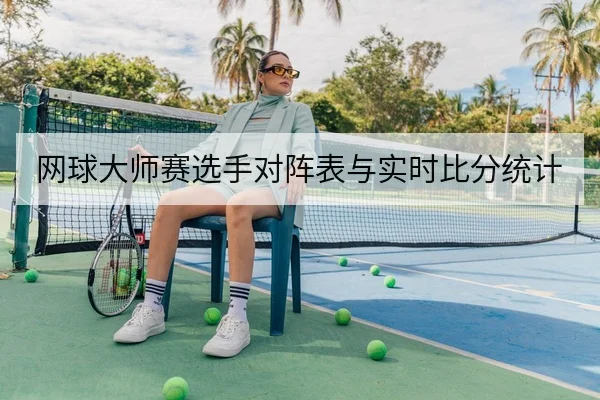 网球大师赛选手对阵表与实时比分统计